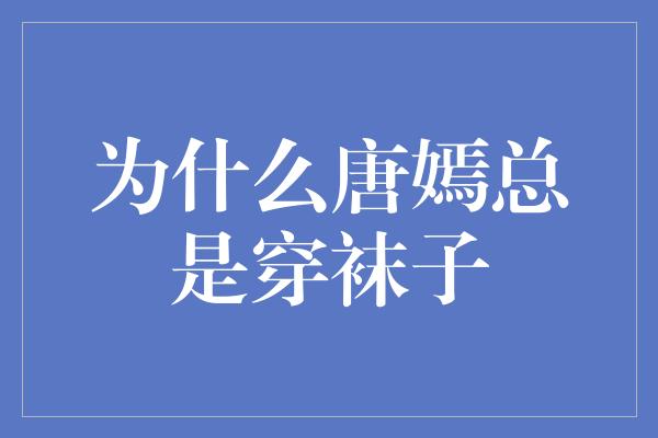 为什么唐嫣总是穿袜子