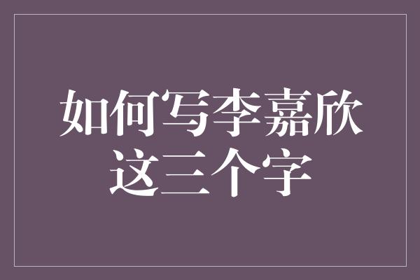 如何写李嘉欣这三个字