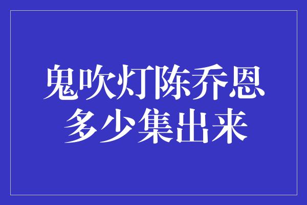 鬼吹灯陈乔恩多少集出来