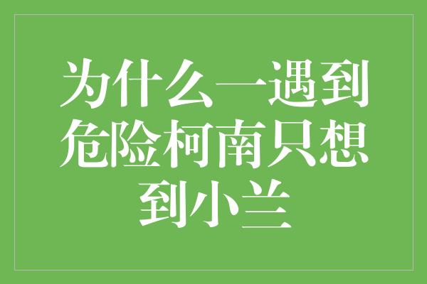 为什么一遇到危险柯南只想到小兰