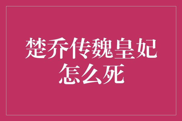 楚乔传魏皇妃怎么死