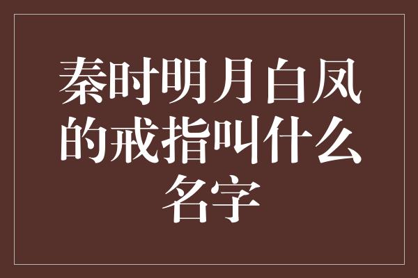 秦时明月白凤的戒指叫什么名字