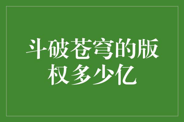 斗破苍穹的版权多少亿