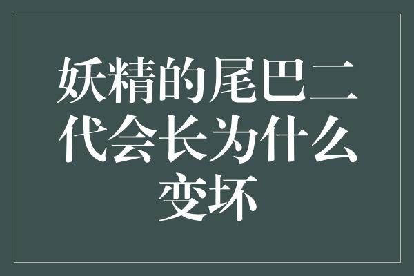 妖精的尾巴二代会长为什么变坏