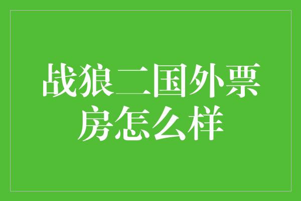 战狼二国外票房怎么样