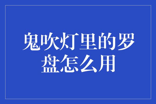 鬼吹灯里的罗盘怎么用