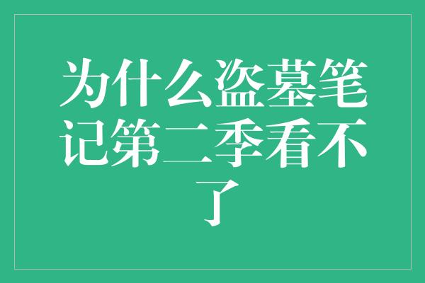 为什么盗墓笔记第二季看不了