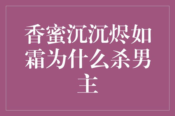 香蜜沉沉烬如霜为什么杀男主