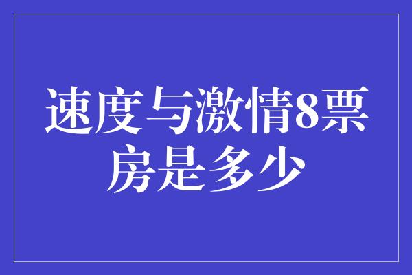 速度与激情8票房是多少