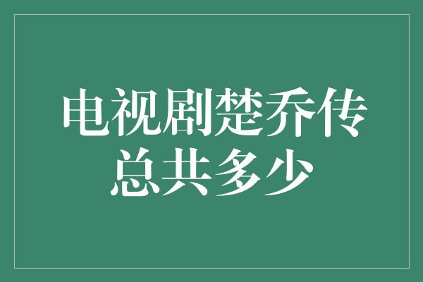 电视剧楚乔传总共多少