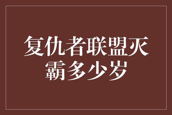 复仇者联盟灭霸多少岁