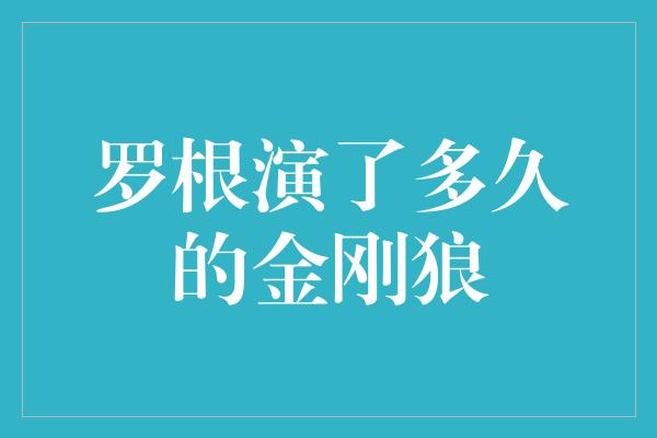 罗根演了多久的金刚狼