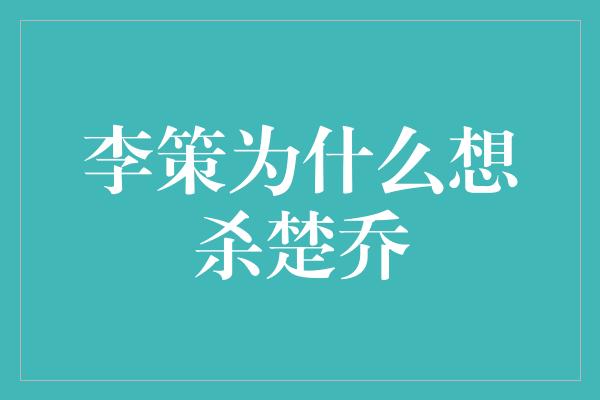 李策为什么想杀楚乔