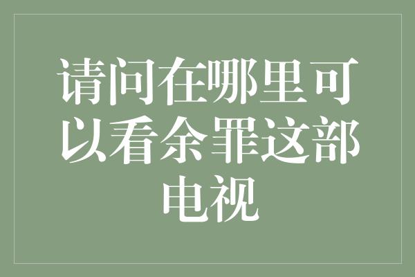 请问在哪里可以看余罪这部电视