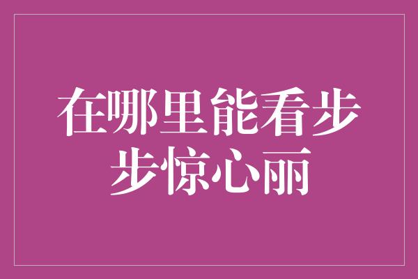 在哪里能看步步惊心丽