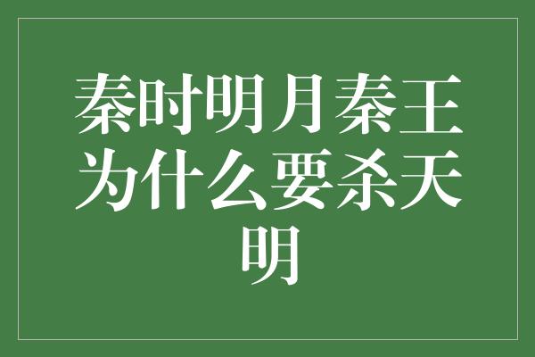 秦时明月秦王为什么要杀天明