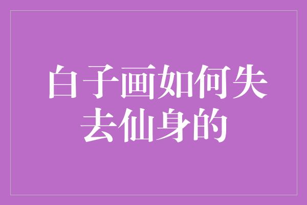 白子画如何失去仙身的