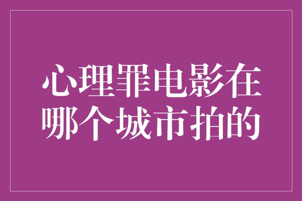 心理罪电影在哪个城市拍的