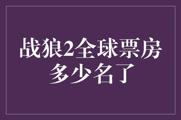 战狼2全球票房多少名了