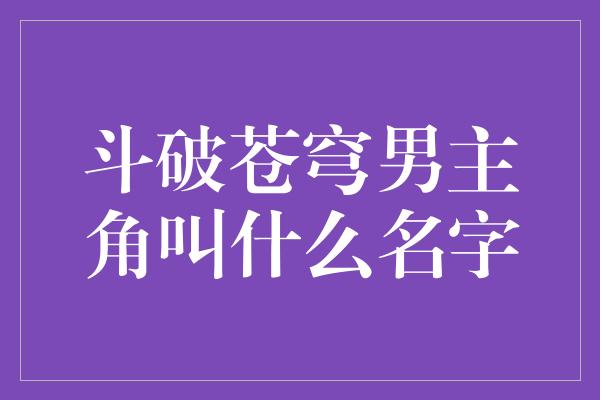 斗破苍穹男主角叫什么名字