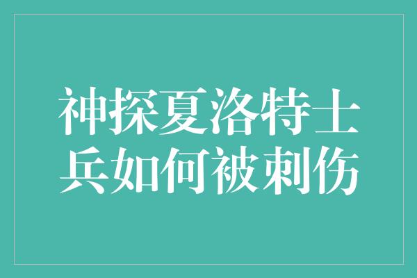 神探夏洛特士兵如何被刺伤