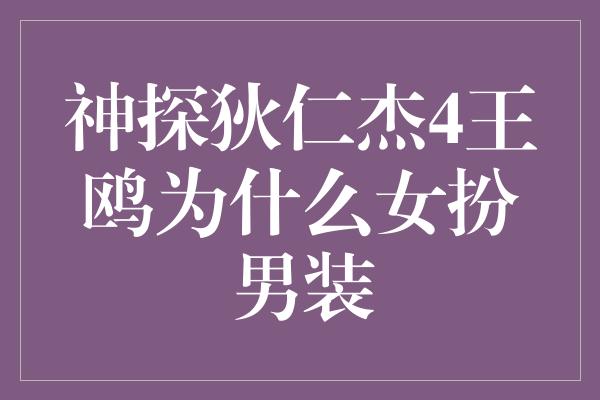 神探狄仁杰4王鸥为什么女扮男装