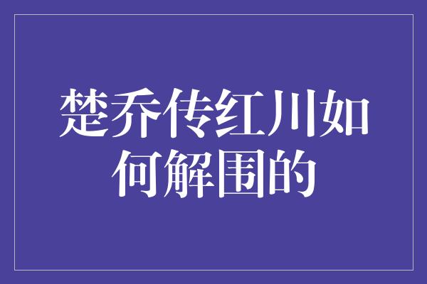 楚乔传红川如何解围的