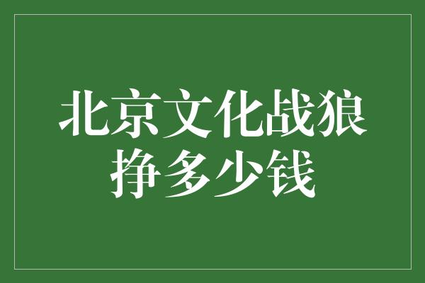 北京文化战狼挣多少钱