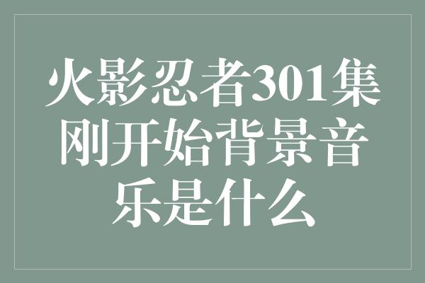 火影忍者301集刚开始背景音乐是什么