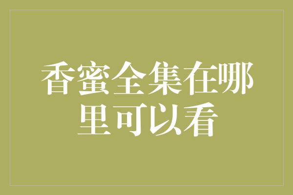 香蜜全集在哪里可以看