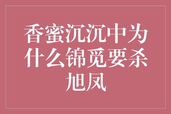 香蜜沉沉中为什么锦觅要杀旭凤