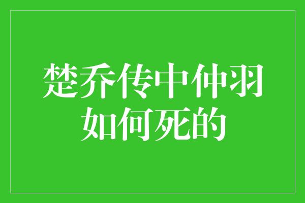 楚乔传中仲羽如何死的