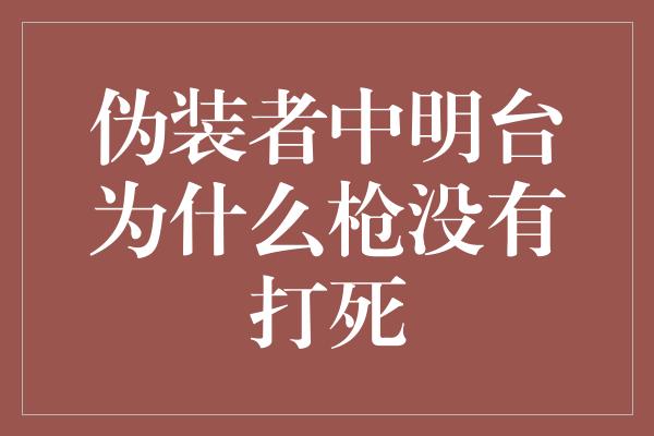 伪装者中明台为什么枪没有打死