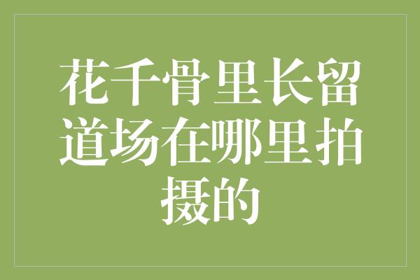 花千骨里长留道场在哪里拍摄的