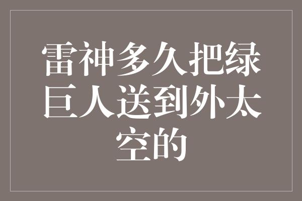 雷神多久把绿巨人送到外太空的