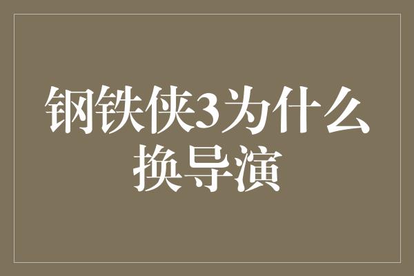 钢铁侠3为什么换导演