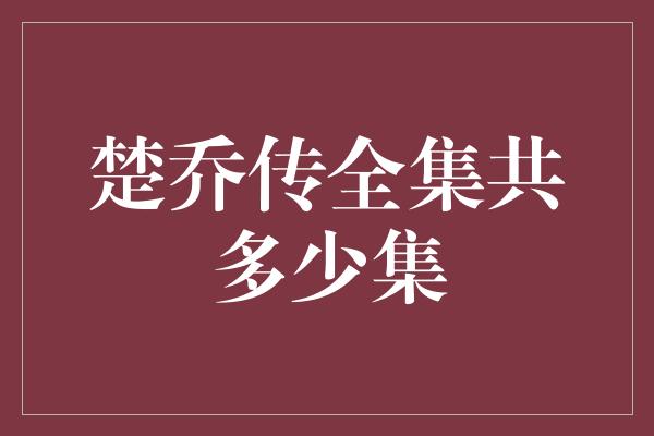 楚乔传全集共多少集