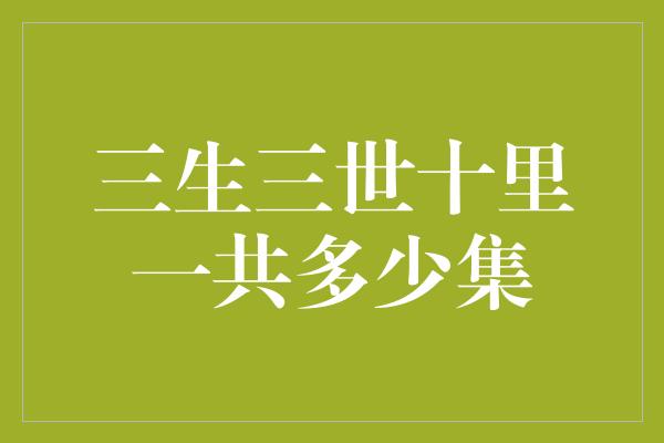 三生三世十里一共多少集