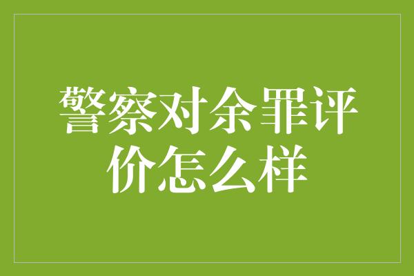 警察对余罪评价怎么样