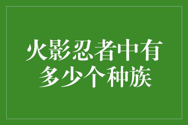 火影忍者中有多少个种族