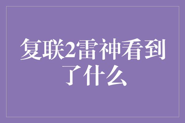 复联2雷神看到了什么