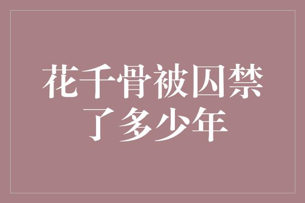 花千骨被囚禁了多少年