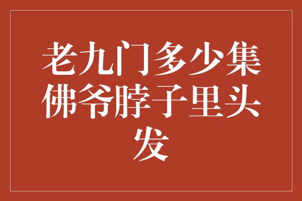 老九门多少集佛爷脖子里头发