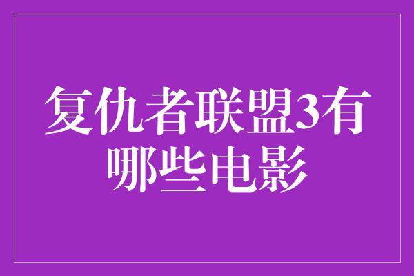 复仇者联盟3有哪些电影