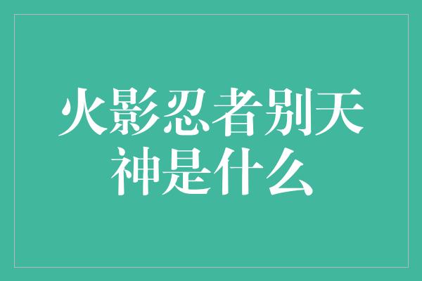 火影忍者别天神是什么