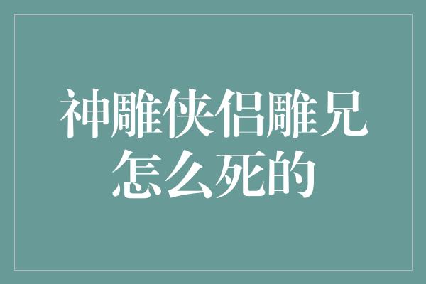 神雕侠侣雕兄怎么死的