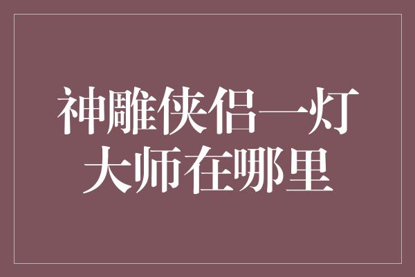 神雕侠侣一灯大师在哪里