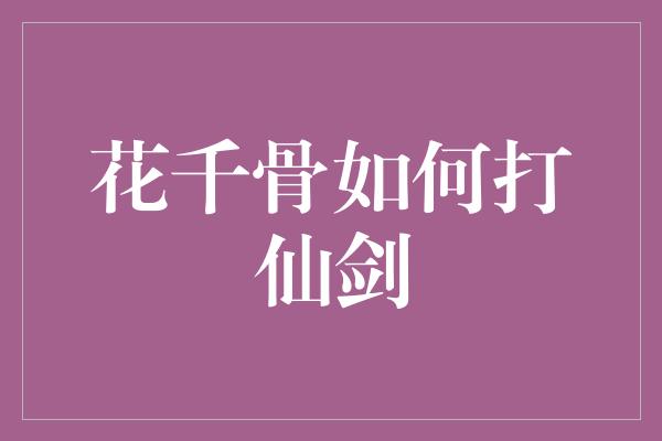 花千骨如何打仙剑