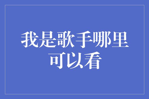 我是歌手哪里可以看