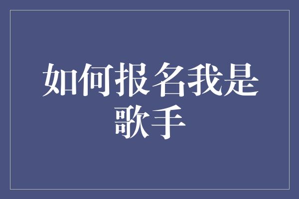 如何报名我是歌手